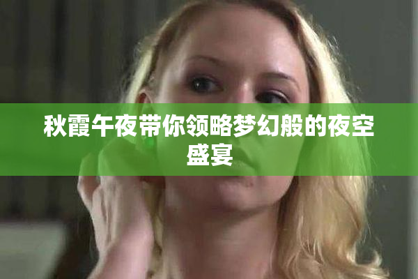 秋霞午夜带你领略梦幻般的夜空盛宴