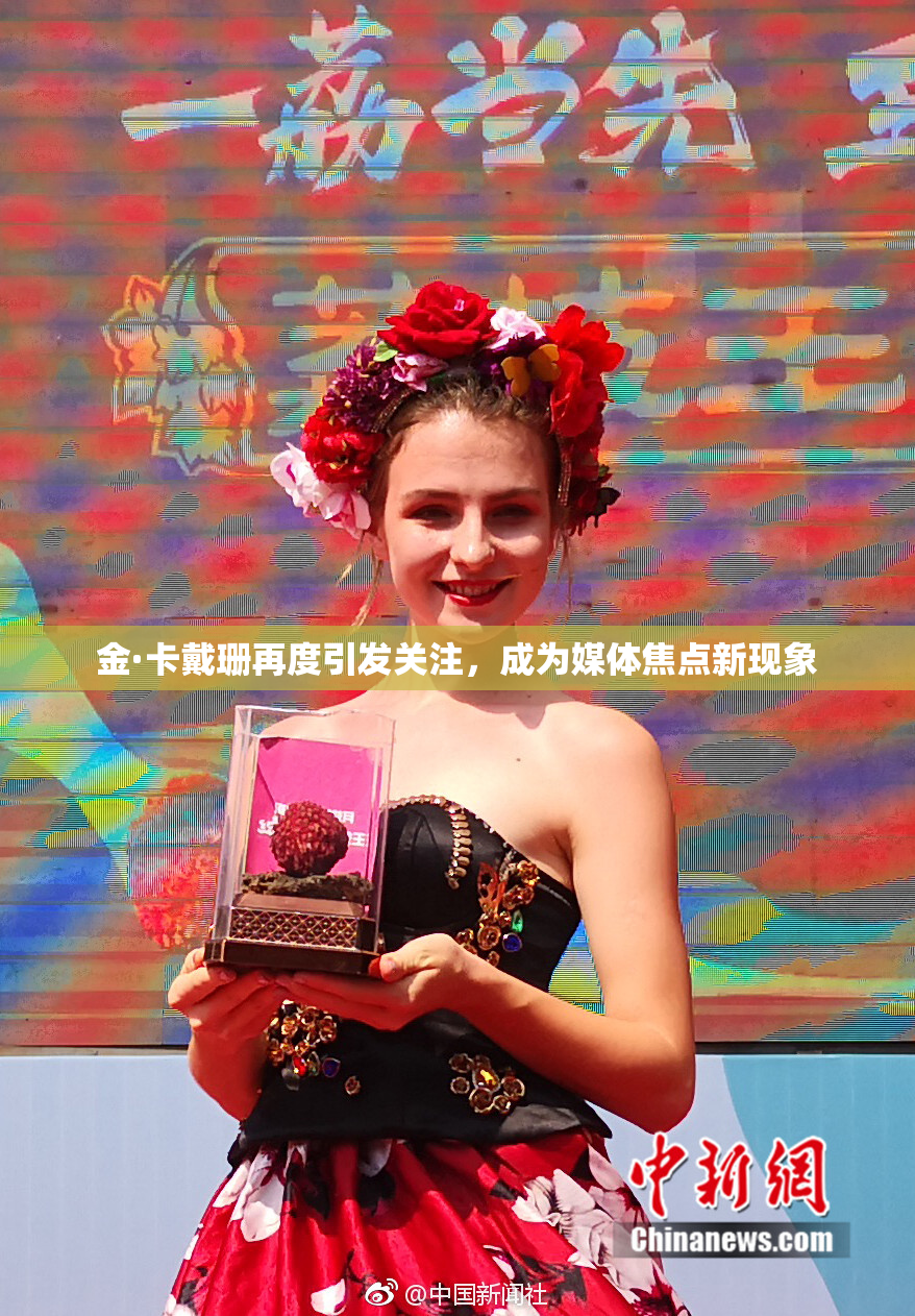 金·卡戴珊再度引发关注，成为媒体焦点新现象