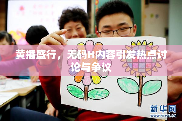 黄播盛行，无码H内容引发热点讨论与争议