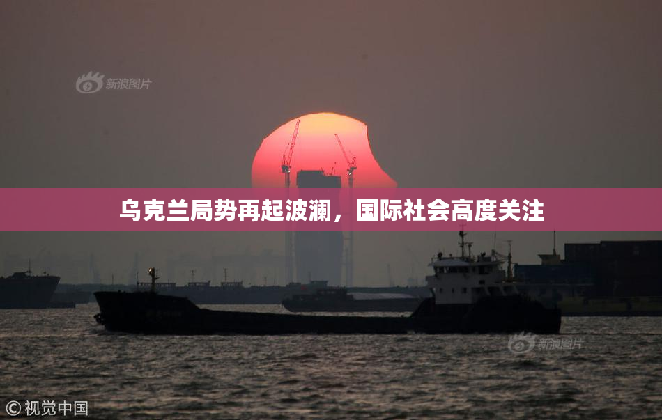 乌克兰局势再起波澜，国际社会高度关注