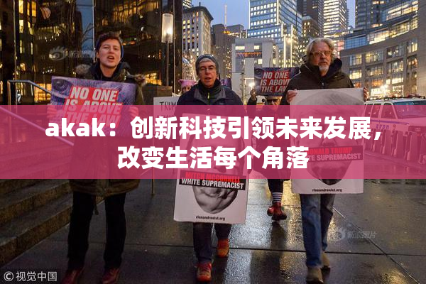 akak：创新科技引领未来发展，改变生活每个角落