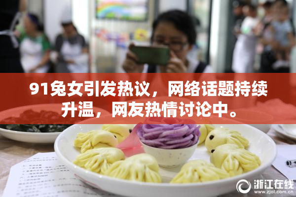 91兔女引发热议，网络话题持续升温，网友热情讨论中。
