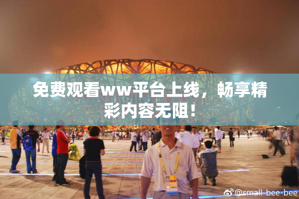 免费观看ww平台上线，畅享精彩内容无阻！