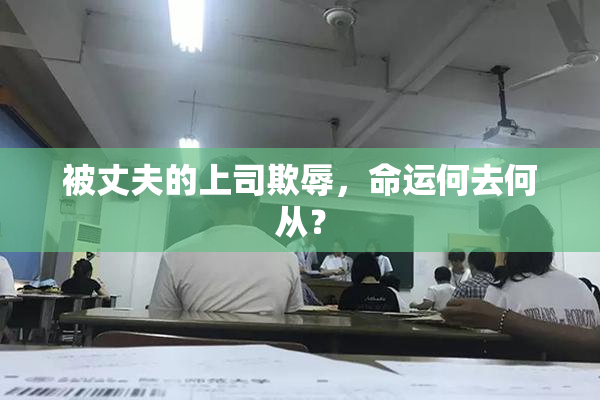 被丈夫的上司欺辱，命运何去何从？