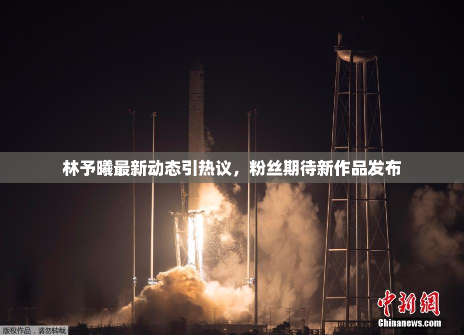 林予曦最新动态引热议，粉丝期待新作品发布