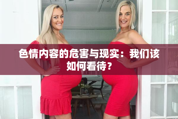 色情内容的危害与现实：我们该如何看待？