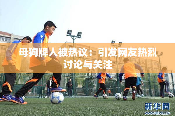 母狗牌人被热议：引发网友热烈讨论与关注