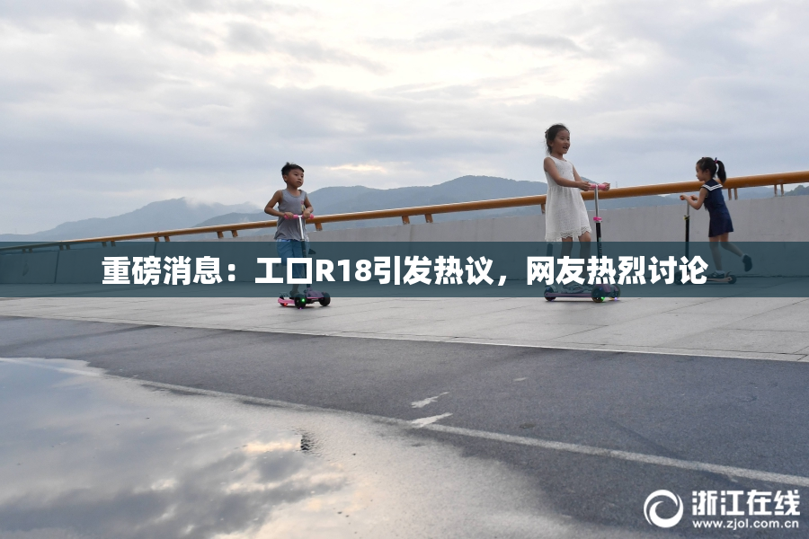 重磅消息：工口R18引发热议，网友热烈讨论