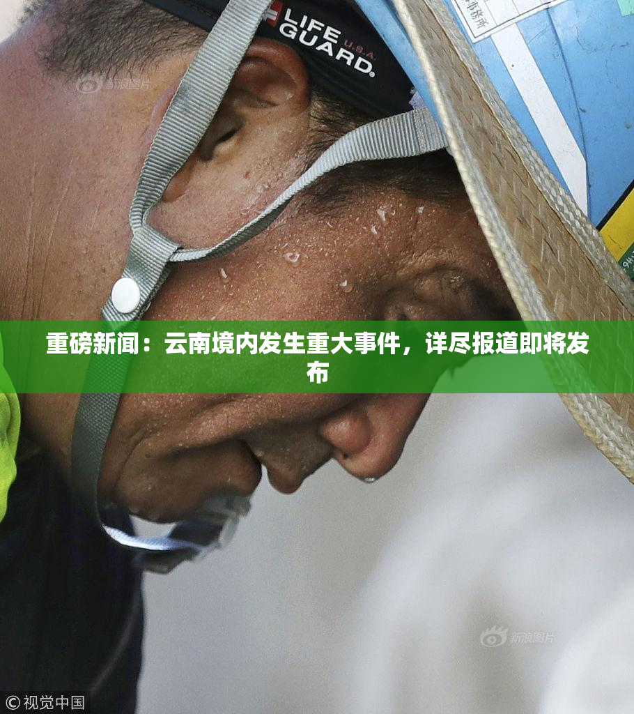 重磅新闻：云南境内发生重大事件，详尽报道即将发布