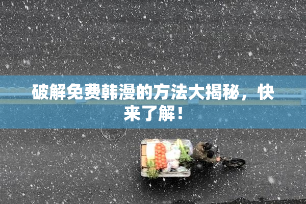 破解免费韩漫的方法大揭秘，快来了解！