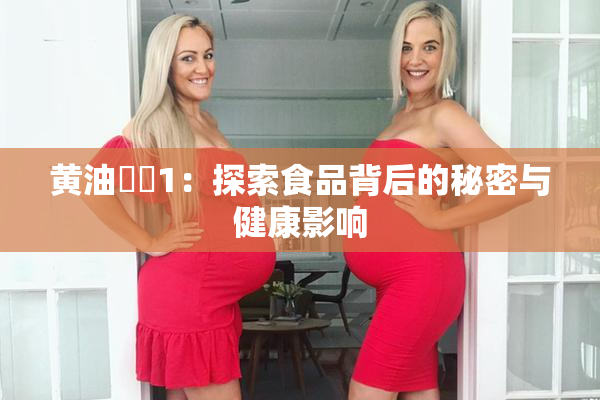 黄油❌‌1：探索食品背后的秘密与健康影响