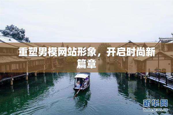 重塑男模网站形象，开启时尚新篇章