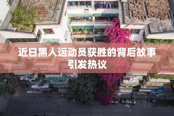 近日黑人运动员获胜的背后故事引发热议