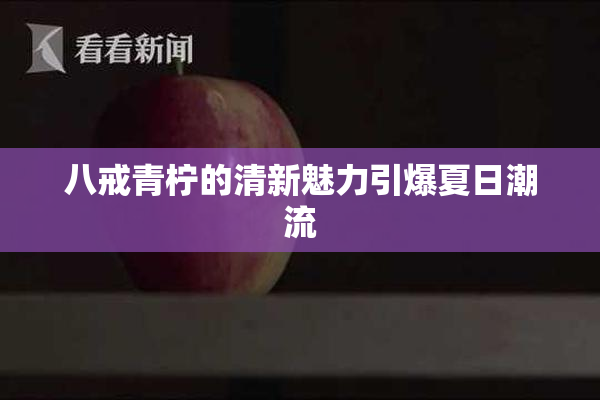 八戒青柠的清新魅力引爆夏日潮流