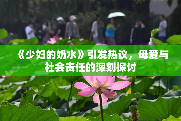 《少妇的奶水》引发热议，母爱与社会责任的深刻探讨