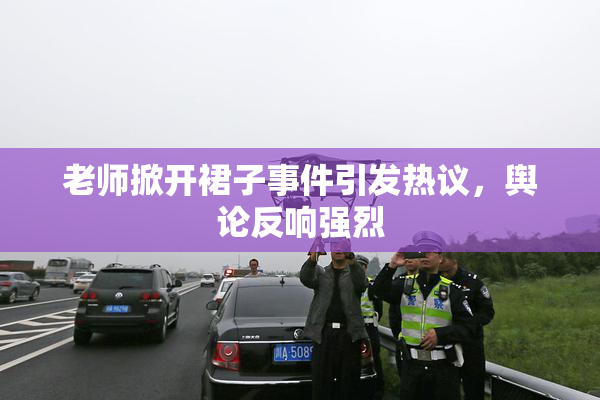 老师掀开裙子事件引发热议，舆论反响强烈
