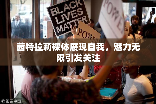 茜特拉莉裸体展现自我，魅力无限引发关注