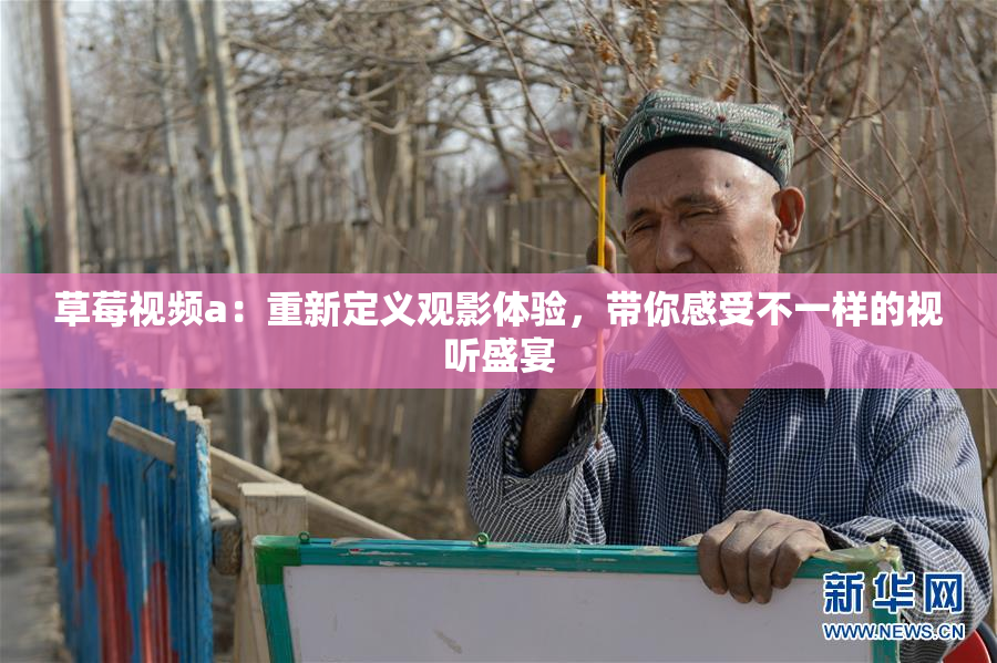 草莓视频a：重新定义观影体验，带你感受不一样的视听盛宴