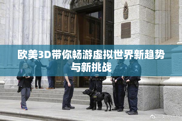 欧美3D带你畅游虚拟世界新趋势与新挑战