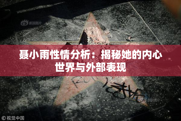 聂小雨性情分析：揭秘她的内心世界与外部表现