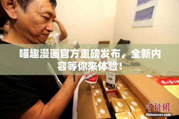 喵趣漫画官方重磅发布，全新内容等你来体验！