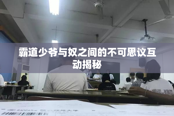 霸道少爷与奴之间的不可思议互动揭秘
