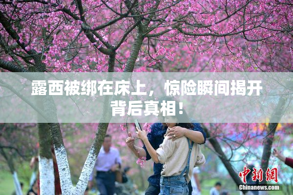 露西被绑在床上，惊险瞬间揭开背后真相！