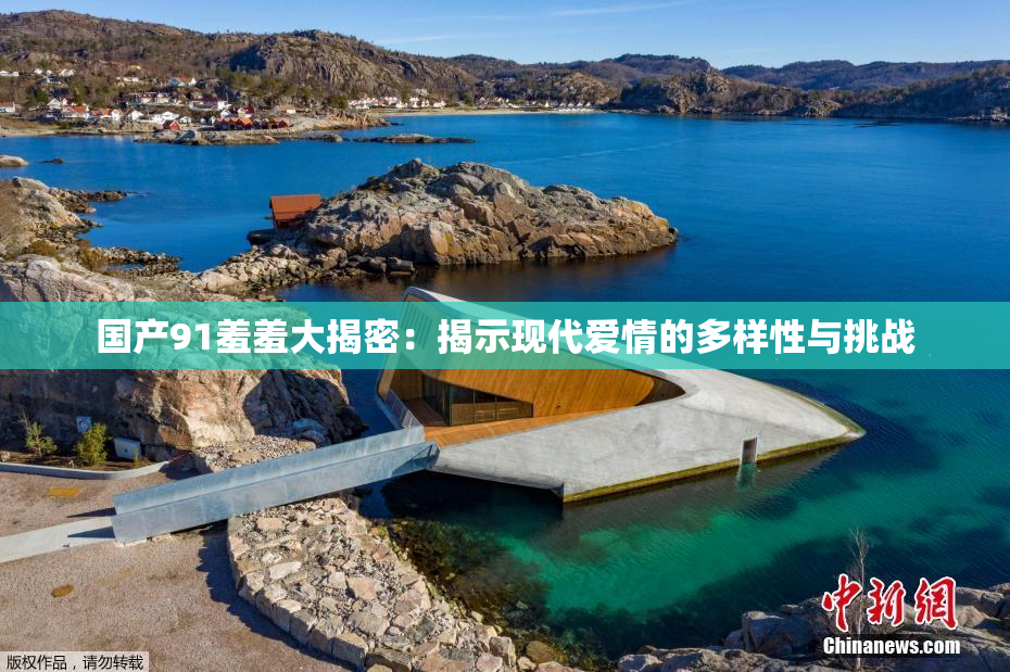 国产91羞羞大揭密：揭示现代爱情的多样性与挑战