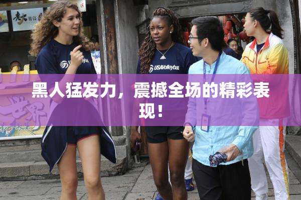 黑人猛发力，震撼全场的精彩表现！