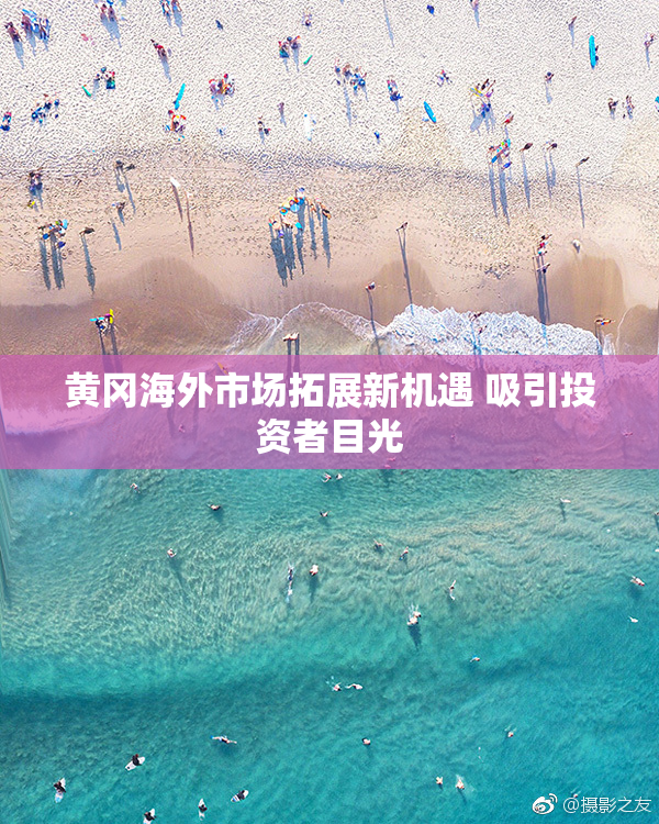 黄冈海外市场拓展新机遇 吸引投资者目光
