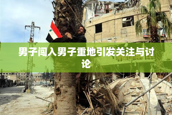 男子闯入男子重地引发关注与讨论