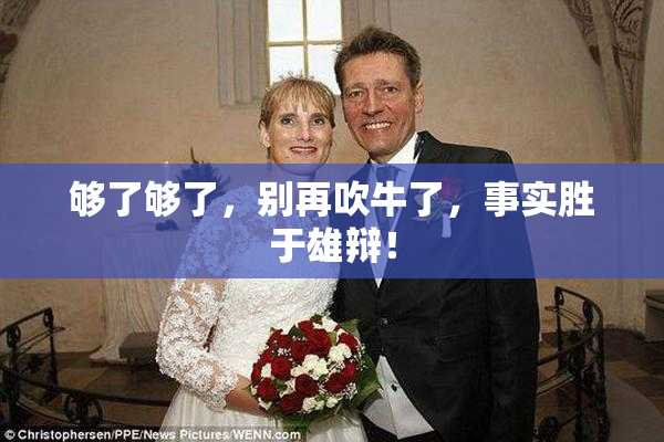 够了够了，别再吹牛了，事实胜于雄辩！
