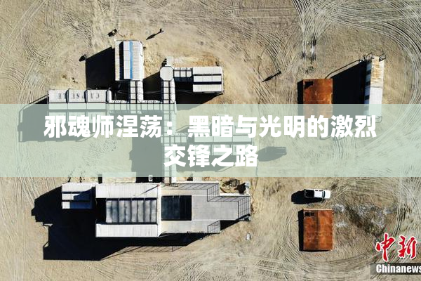 邪魂师涅荡：黑暗与光明的激烈交锋之路