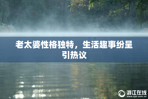 老太婆性格独特，生活趣事纷呈引热议