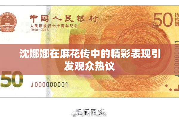 沈娜娜在麻花传中的精彩表现引发观众热议