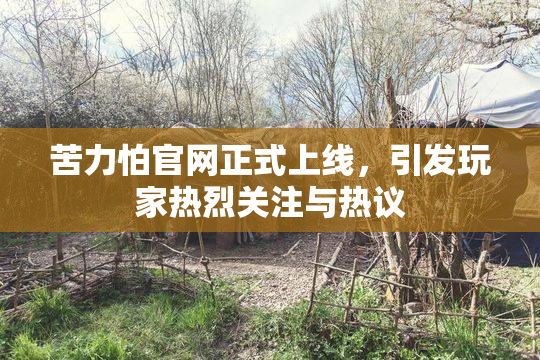 苦力怕官网正式上线，引发玩家热烈关注与热议