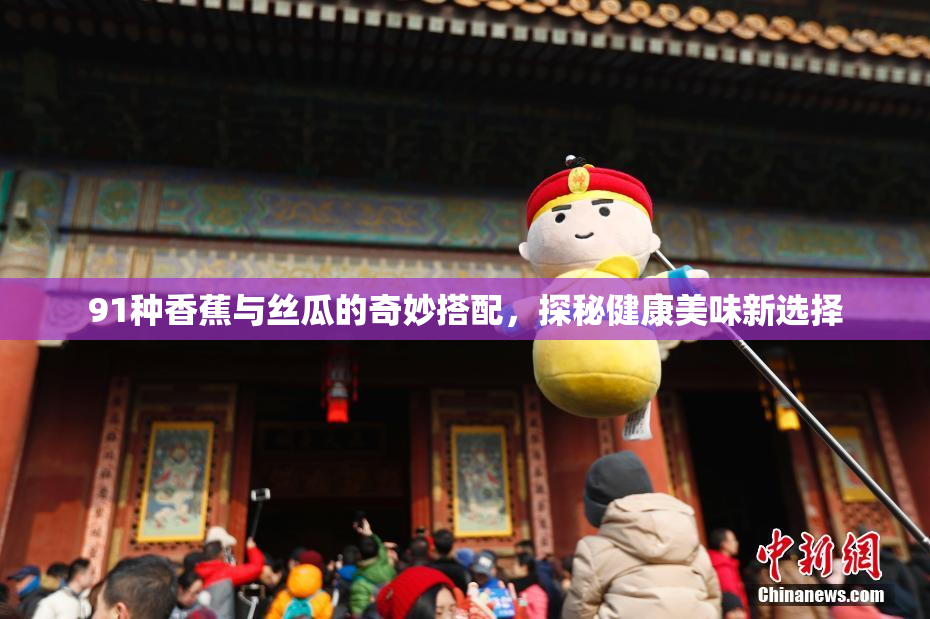 91种香蕉与丝瓜的奇妙搭配，探秘健康美味新选择