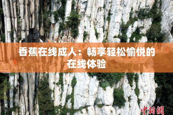 香蕉在线成人：畅享轻松愉悦的在线体验