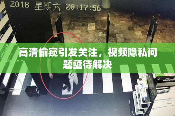 高清偷窥引发关注，视频隐私问题亟待解决