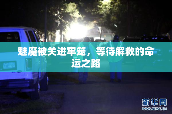 魅魔被关进牢笼，等待解救的命运之路