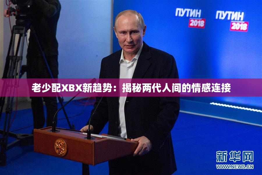 老少配XBX新趋势：揭秘两代人间的情感连接