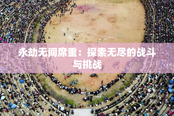 永劫无间席重：探索无尽的战斗与挑战