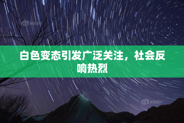 白色变态引发广泛关注，社会反响热烈