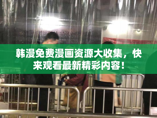 韩漫免费漫画资源大收集，快来观看最新精彩内容！