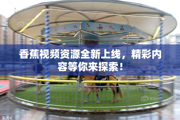 香蕉视频资源全新上线，精彩内容等你来探索！