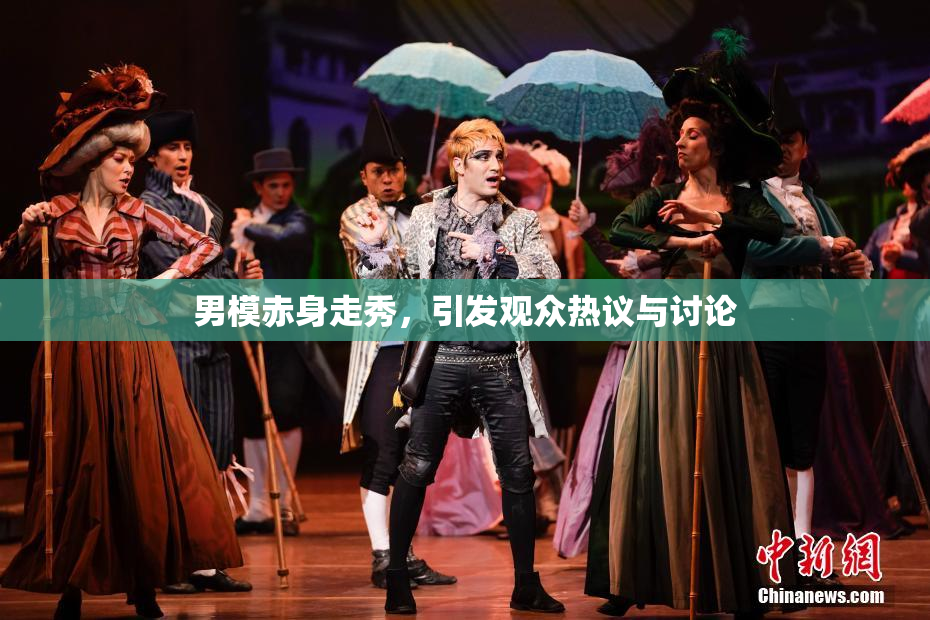 男模赤身走秀，引发观众热议与讨论