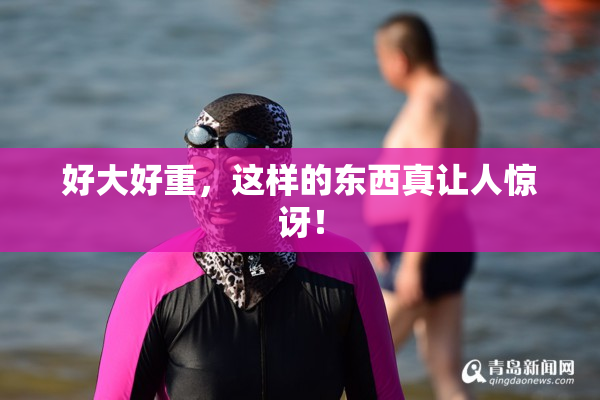 好大好重，这样的东西真让人惊讶！