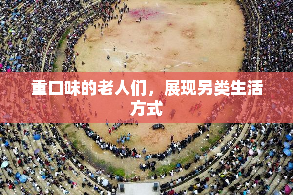 重口味的老人们，展现另类生活方式