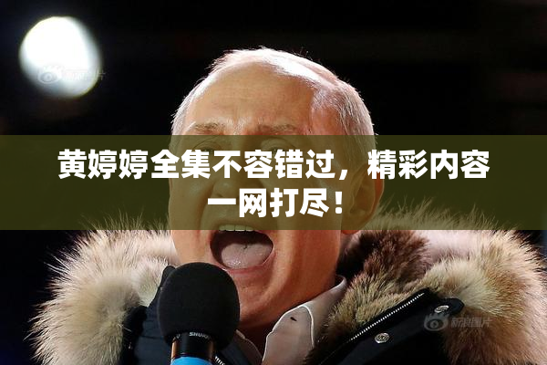 黄婷婷全集不容错过，精彩内容一网打尽！