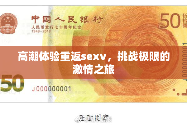 高潮体验重返sexv，挑战极限的激情之旅